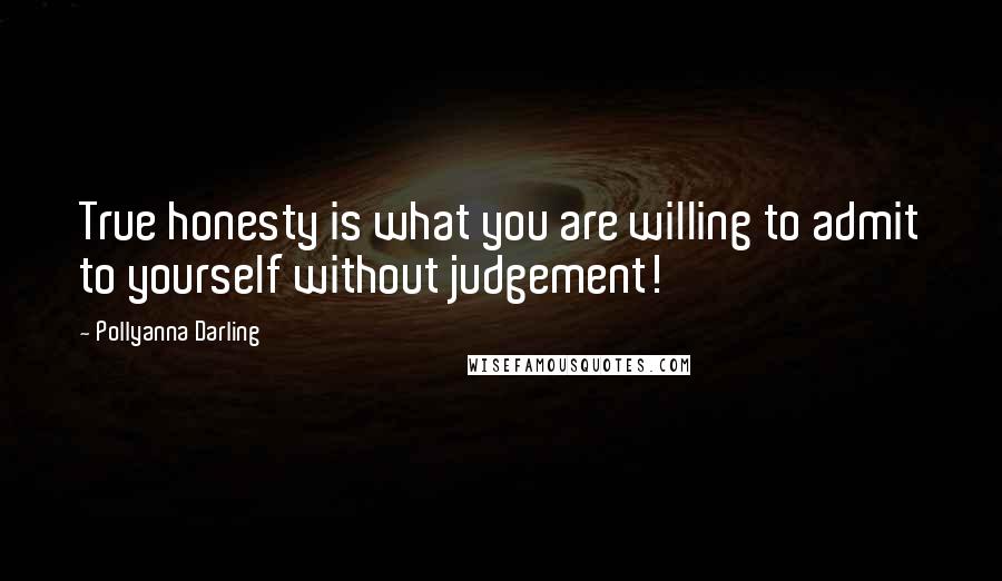 Pollyanna Darling Quotes: True honesty is what you are willing to admit to yourself without judgement!