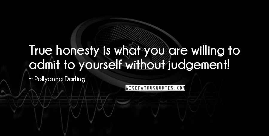 Pollyanna Darling Quotes: True honesty is what you are willing to admit to yourself without judgement!
