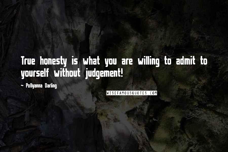 Pollyanna Darling Quotes: True honesty is what you are willing to admit to yourself without judgement!