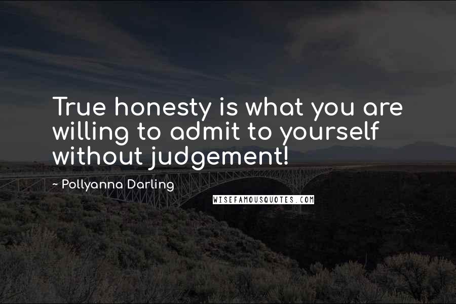 Pollyanna Darling Quotes: True honesty is what you are willing to admit to yourself without judgement!