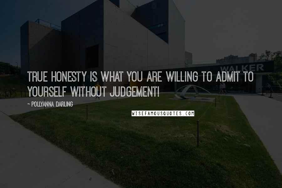 Pollyanna Darling Quotes: True honesty is what you are willing to admit to yourself without judgement!