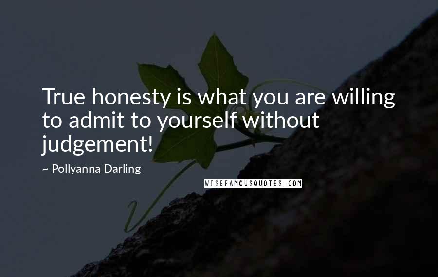 Pollyanna Darling Quotes: True honesty is what you are willing to admit to yourself without judgement!