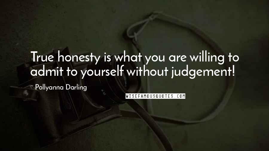 Pollyanna Darling Quotes: True honesty is what you are willing to admit to yourself without judgement!