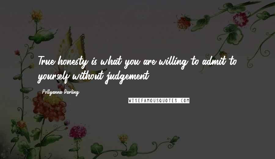 Pollyanna Darling Quotes: True honesty is what you are willing to admit to yourself without judgement!