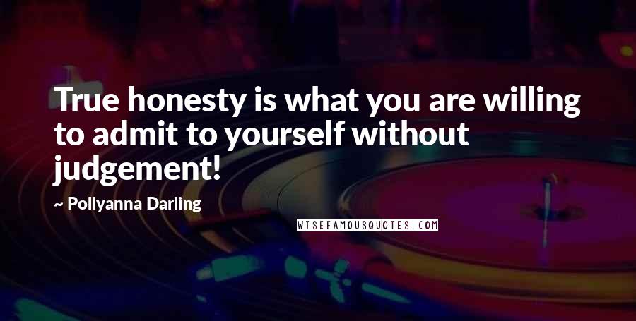 Pollyanna Darling Quotes: True honesty is what you are willing to admit to yourself without judgement!