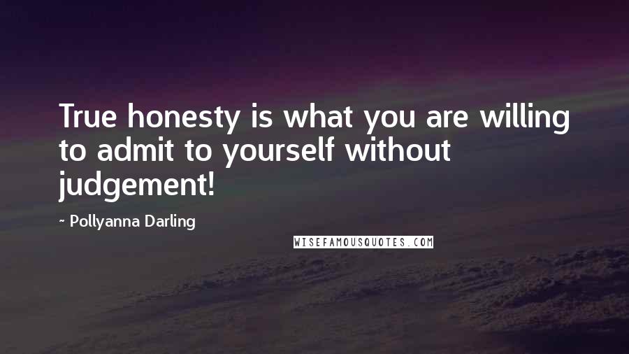 Pollyanna Darling Quotes: True honesty is what you are willing to admit to yourself without judgement!