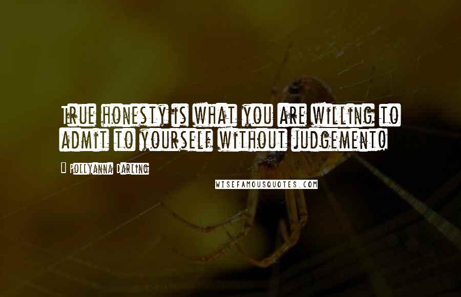 Pollyanna Darling Quotes: True honesty is what you are willing to admit to yourself without judgement!