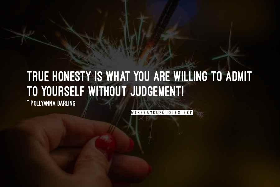 Pollyanna Darling Quotes: True honesty is what you are willing to admit to yourself without judgement!