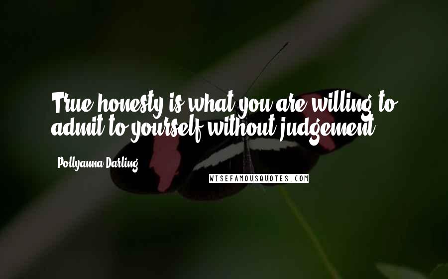 Pollyanna Darling Quotes: True honesty is what you are willing to admit to yourself without judgement!