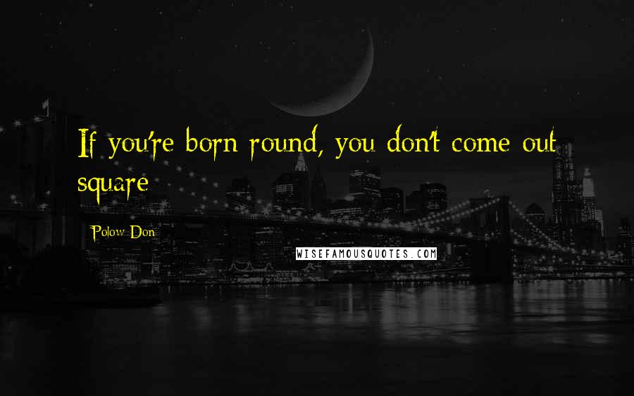 Polow Don Quotes: If you're born round, you don't come out square