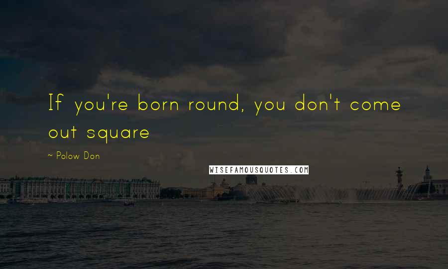 Polow Don Quotes: If you're born round, you don't come out square