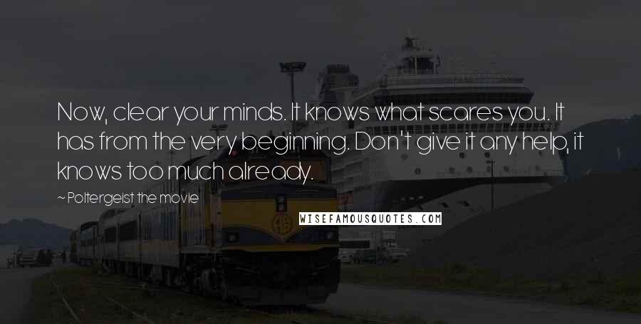 Poltergeist The Movie Quotes: Now, clear your minds. It knows what scares you. It has from the very beginning. Don't give it any help, it knows too much already.