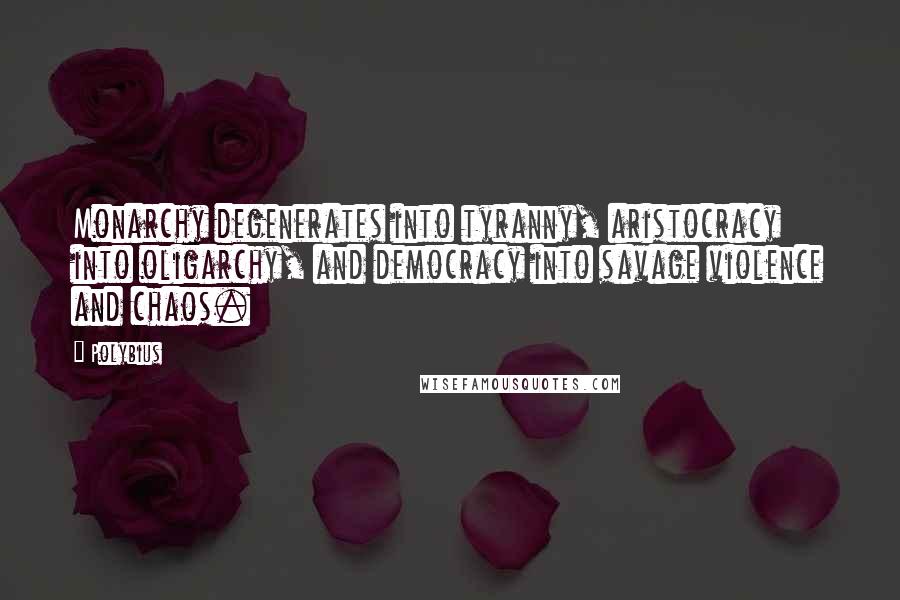 Polybius Quotes: Monarchy degenerates into tyranny, aristocracy into oligarchy, and democracy into savage violence and chaos.