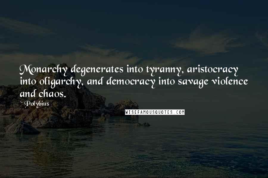 Polybius Quotes: Monarchy degenerates into tyranny, aristocracy into oligarchy, and democracy into savage violence and chaos.
