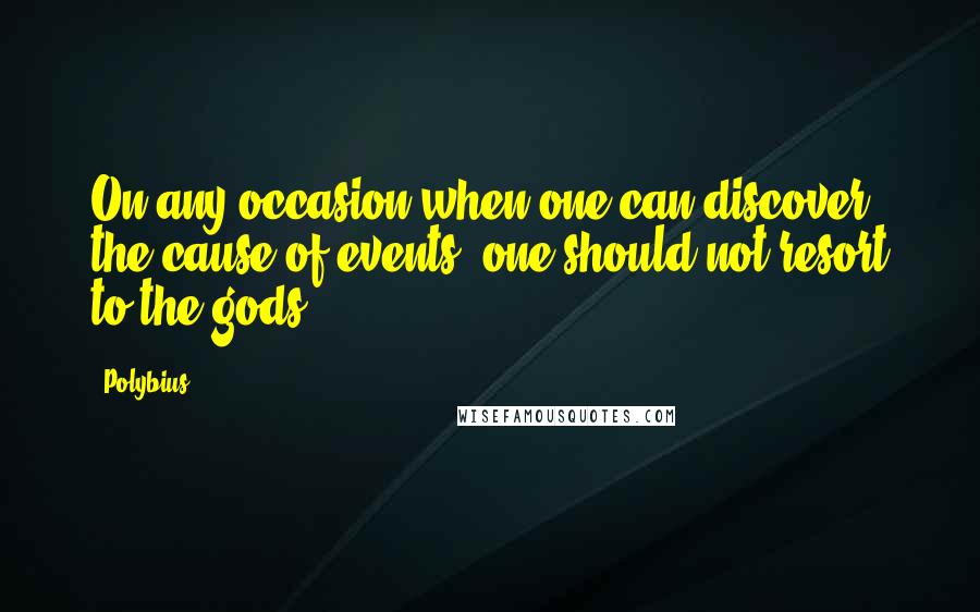 Polybius Quotes: On any occasion when one can discover the cause of events, one should not resort to the gods.