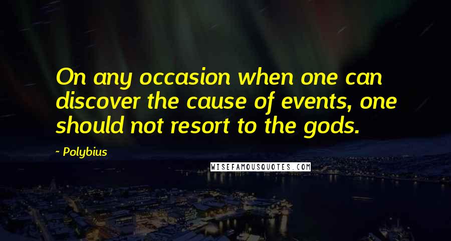 Polybius Quotes: On any occasion when one can discover the cause of events, one should not resort to the gods.