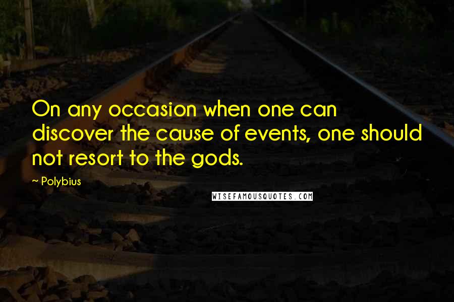 Polybius Quotes: On any occasion when one can discover the cause of events, one should not resort to the gods.