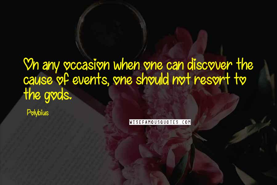 Polybius Quotes: On any occasion when one can discover the cause of events, one should not resort to the gods.
