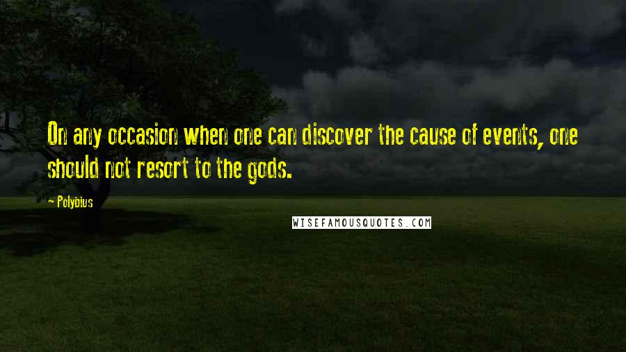 Polybius Quotes: On any occasion when one can discover the cause of events, one should not resort to the gods.