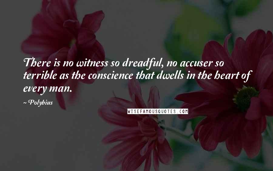 Polybius Quotes: There is no witness so dreadful, no accuser so terrible as the conscience that dwells in the heart of every man.