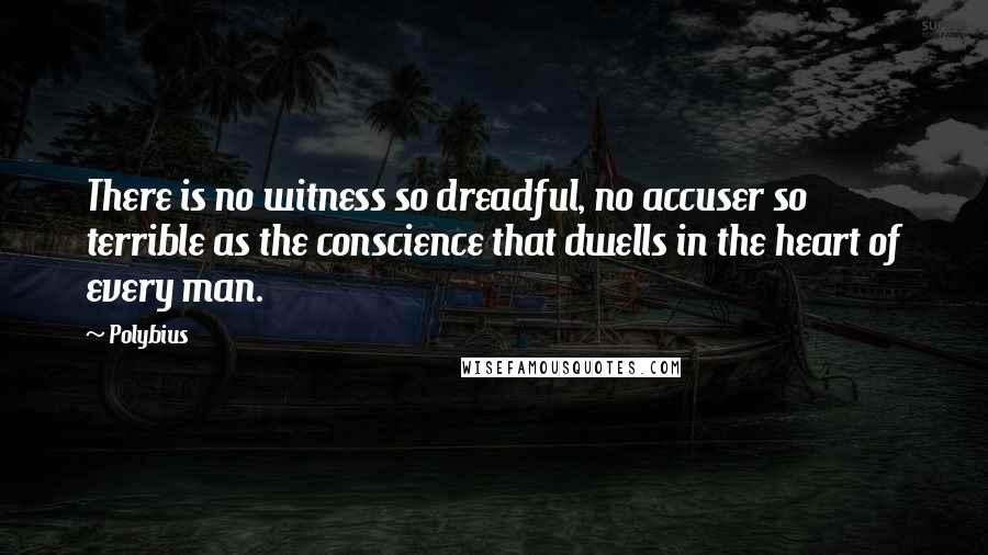 Polybius Quotes: There is no witness so dreadful, no accuser so terrible as the conscience that dwells in the heart of every man.