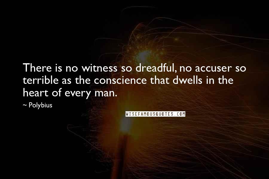 Polybius Quotes: There is no witness so dreadful, no accuser so terrible as the conscience that dwells in the heart of every man.