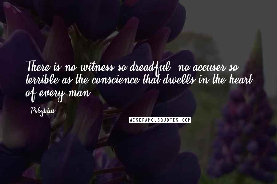 Polybius Quotes: There is no witness so dreadful, no accuser so terrible as the conscience that dwells in the heart of every man.