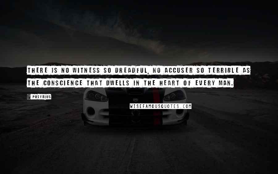 Polybius Quotes: There is no witness so dreadful, no accuser so terrible as the conscience that dwells in the heart of every man.