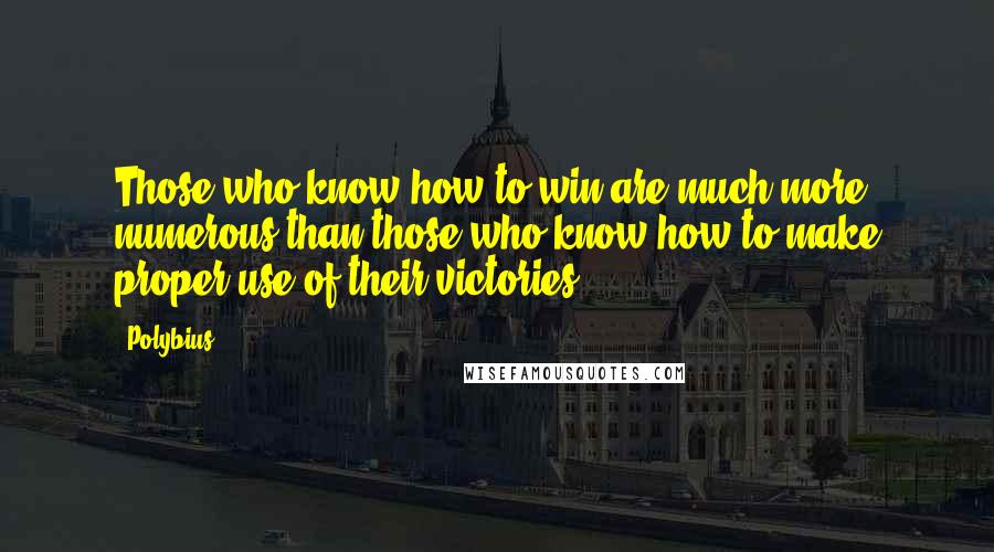 Polybius Quotes: Those who know how to win are much more numerous than those who know how to make proper use of their victories.