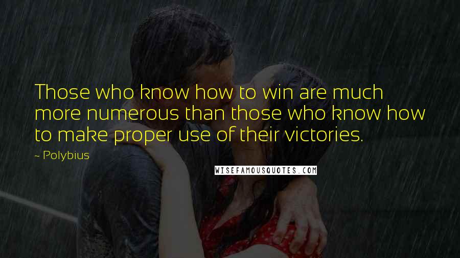 Polybius Quotes: Those who know how to win are much more numerous than those who know how to make proper use of their victories.