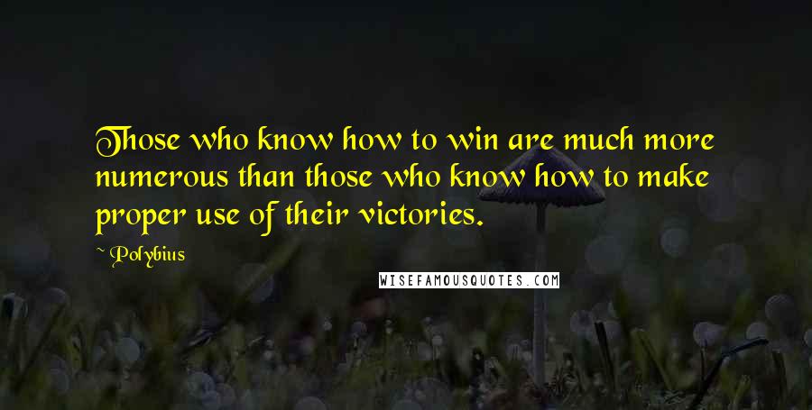 Polybius Quotes: Those who know how to win are much more numerous than those who know how to make proper use of their victories.