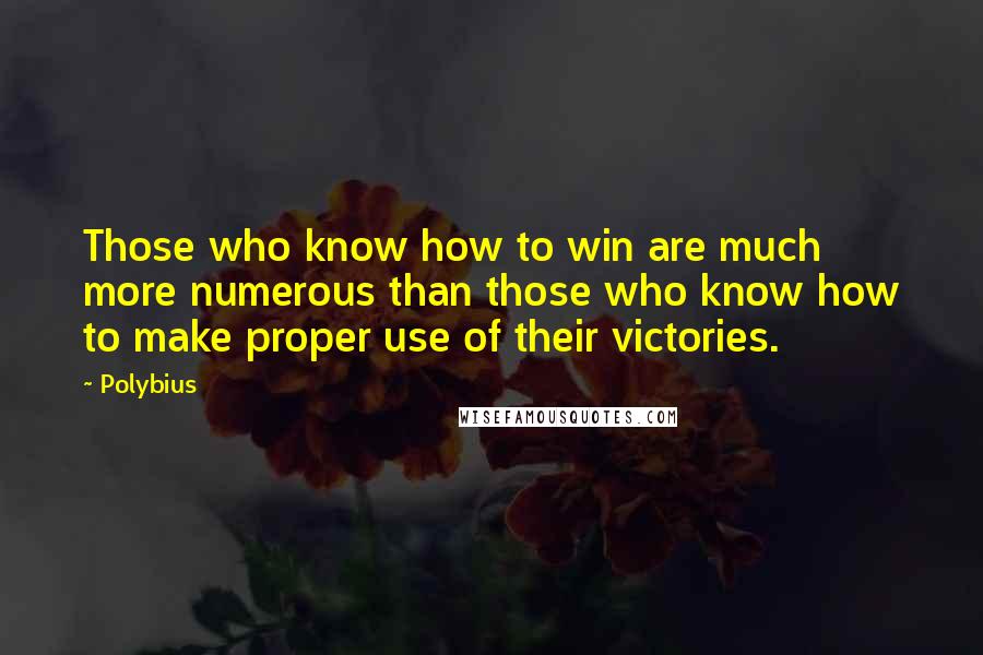 Polybius Quotes: Those who know how to win are much more numerous than those who know how to make proper use of their victories.