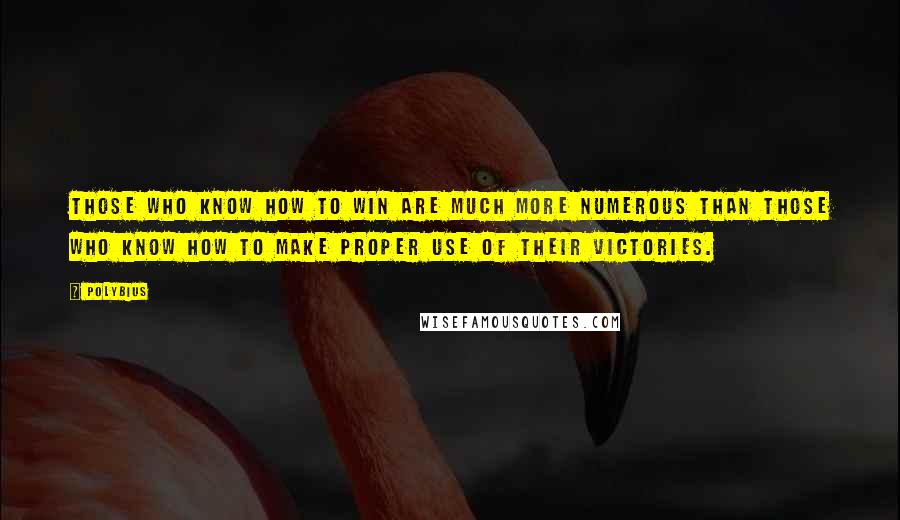 Polybius Quotes: Those who know how to win are much more numerous than those who know how to make proper use of their victories.