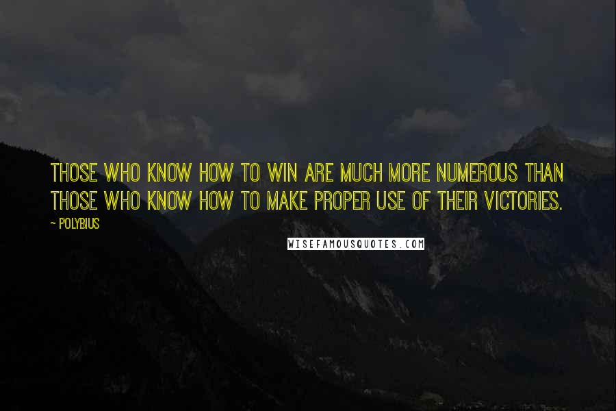 Polybius Quotes: Those who know how to win are much more numerous than those who know how to make proper use of their victories.