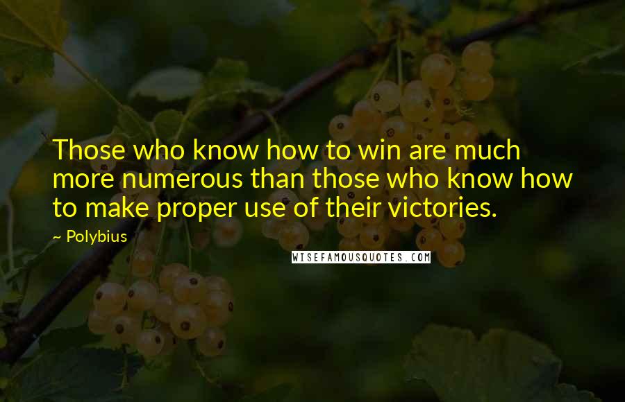 Polybius Quotes: Those who know how to win are much more numerous than those who know how to make proper use of their victories.