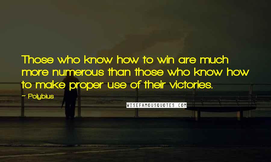 Polybius Quotes: Those who know how to win are much more numerous than those who know how to make proper use of their victories.