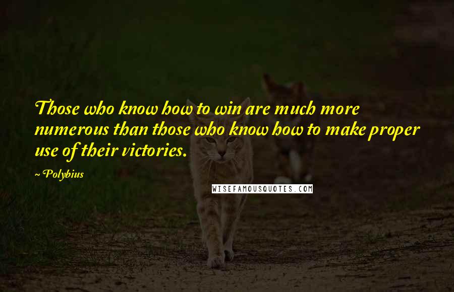 Polybius Quotes: Those who know how to win are much more numerous than those who know how to make proper use of their victories.