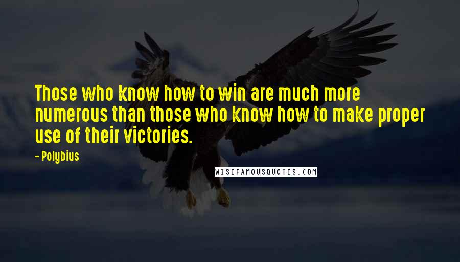 Polybius Quotes: Those who know how to win are much more numerous than those who know how to make proper use of their victories.