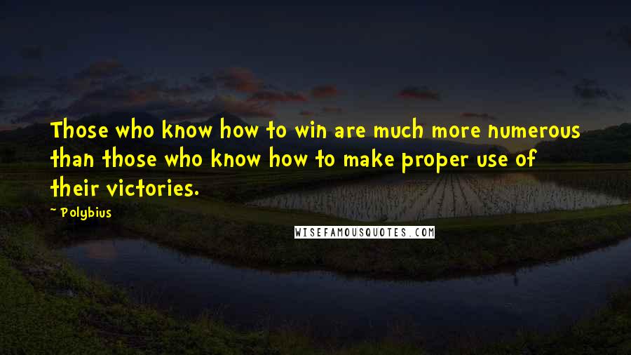 Polybius Quotes: Those who know how to win are much more numerous than those who know how to make proper use of their victories.