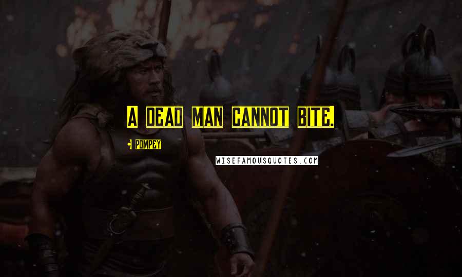Pompey Quotes: A dead man cannot bite.