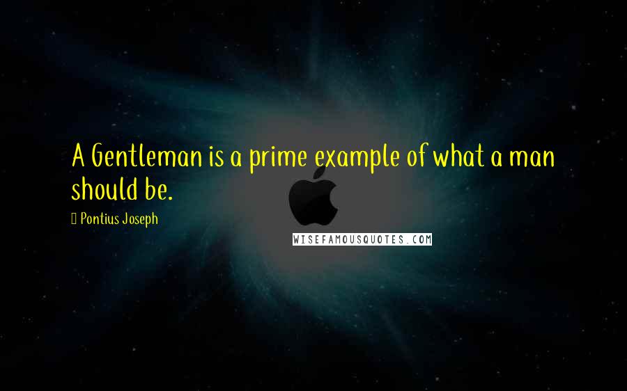 Pontius Joseph Quotes: A Gentleman is a prime example of what a man should be.