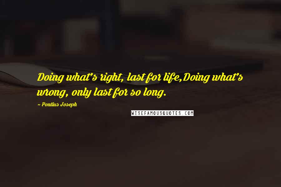 Pontius Joseph Quotes: Doing what's right, last for life,Doing what's wrong, only last for so long.