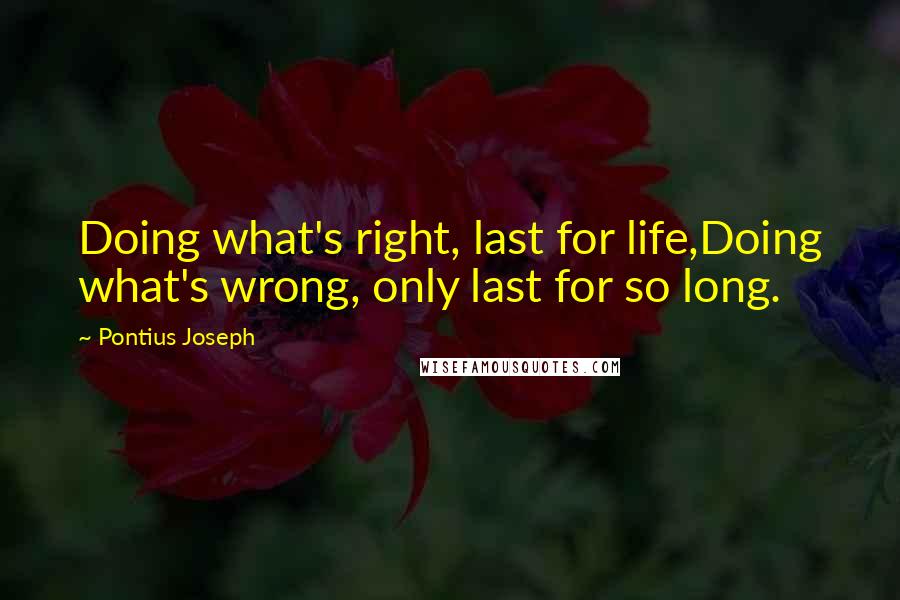 Pontius Joseph Quotes: Doing what's right, last for life,Doing what's wrong, only last for so long.