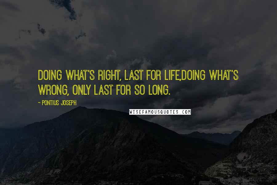 Pontius Joseph Quotes: Doing what's right, last for life,Doing what's wrong, only last for so long.