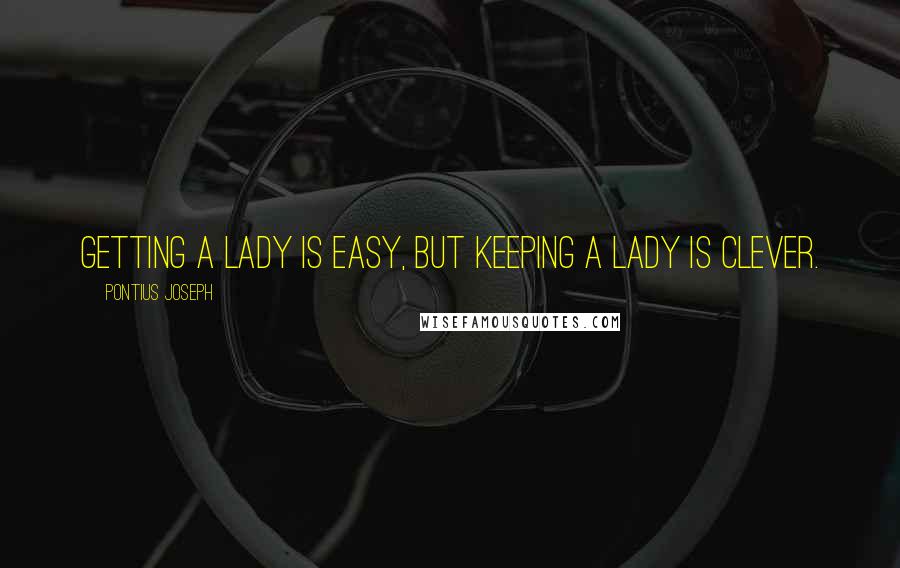 Pontius Joseph Quotes: Getting a Lady is easy, but keeping a Lady is clever.