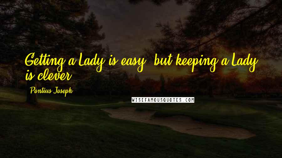 Pontius Joseph Quotes: Getting a Lady is easy, but keeping a Lady is clever.