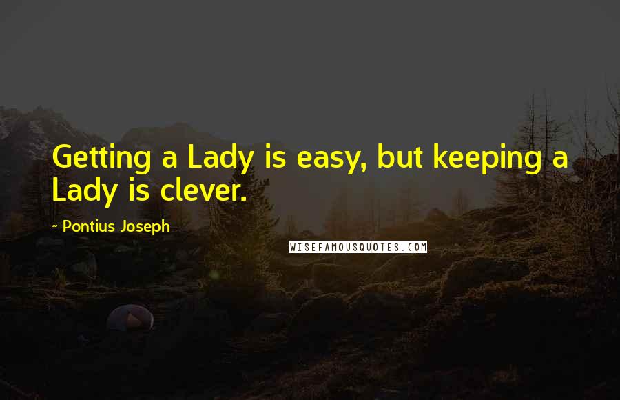 Pontius Joseph Quotes: Getting a Lady is easy, but keeping a Lady is clever.