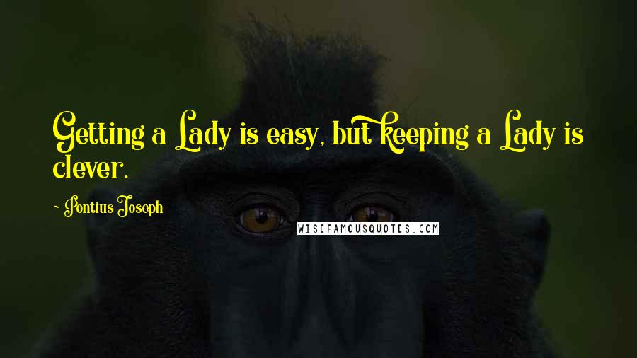 Pontius Joseph Quotes: Getting a Lady is easy, but keeping a Lady is clever.