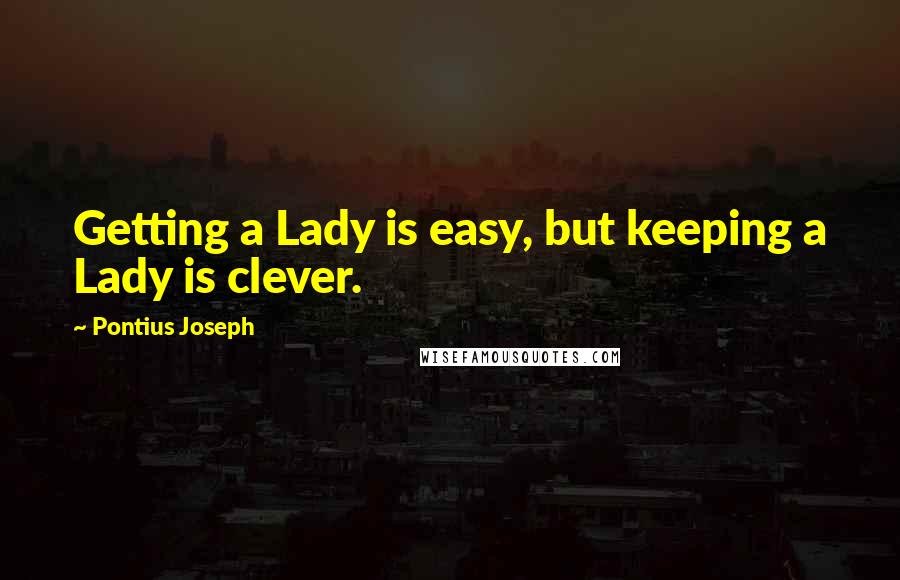 Pontius Joseph Quotes: Getting a Lady is easy, but keeping a Lady is clever.