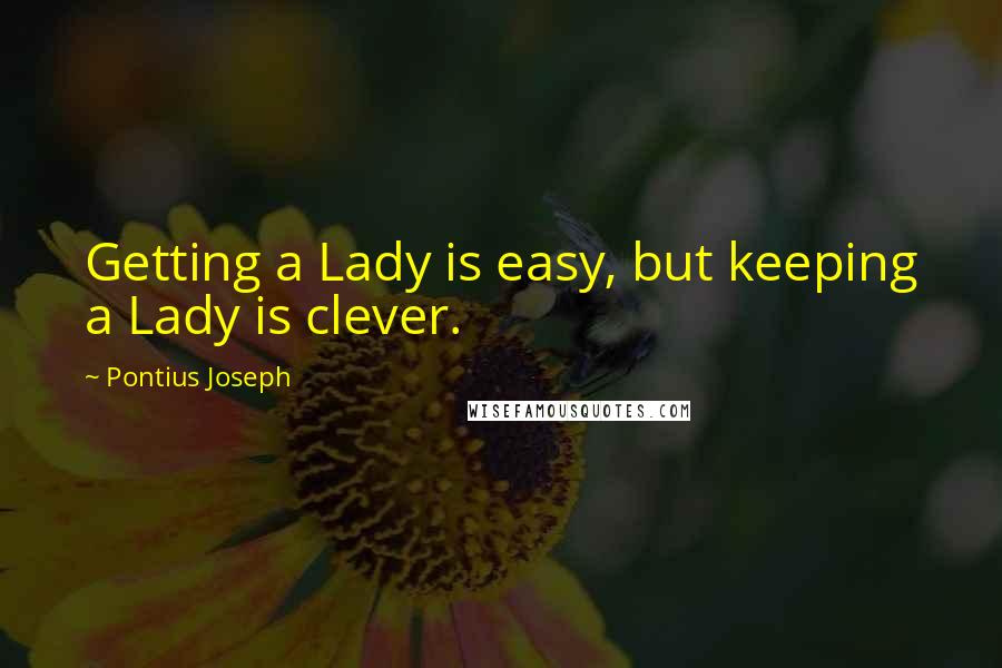 Pontius Joseph Quotes: Getting a Lady is easy, but keeping a Lady is clever.